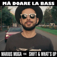 Marius Moga, SHIFT , What's Up - Ma doare la bass